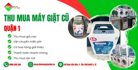 Điện Máy Phát Đạt thu mua máy giặt cũ quận 1 giá cao, thu mua nhanh chóng, quy trình ngắn gọn, uy tín tại TPHCM