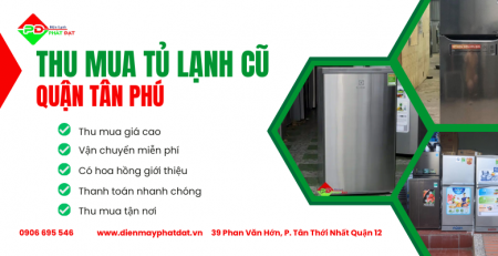 Điện Máy Phát Đạt nơi thu mua tủ lạnh cũ Quận Tân Phú giá cao