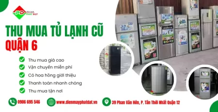 Dịch vụ thu mua tủ lạnh cũ Quận 6 giá cao tại Điện Máy Phát Đạt