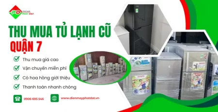 Dịch vụ thu mua tủ lạnh cũ Quận 7 giá cao, thu mua tận nơi, thanh toán nhanh chóng tại Điện Máy Phát Đạt