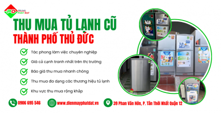 Thu mua tủ lạnh cũ tại Thành phố Thủ Đức giá cao, Phát Đạt nơi thu mua uy tín, giao dịch nhanh chóng